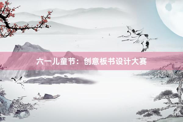 六一儿童节：创意板书设计大赛